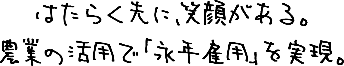はたらく先に、笑顔がある。農業の活用で「永年雇用」を実現。